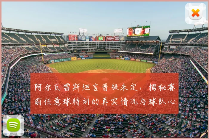 阿尔瓦雷斯坦言晋级未定，揭秘赛前任意球特训的真实情况与球队心态