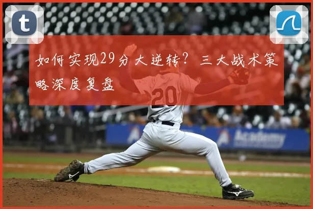 如何实现29分大逆转？三大战术策略深度复盘