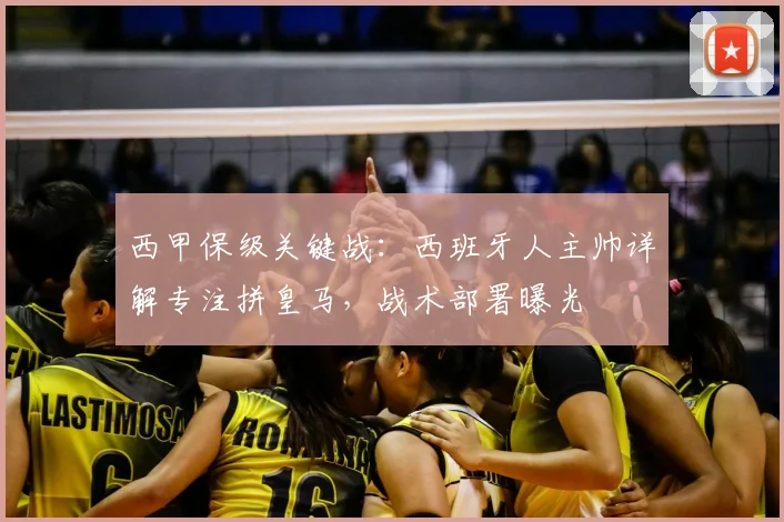 西甲保级关键战：西班牙人主帅详解专注拼皇马，战术部署曝光